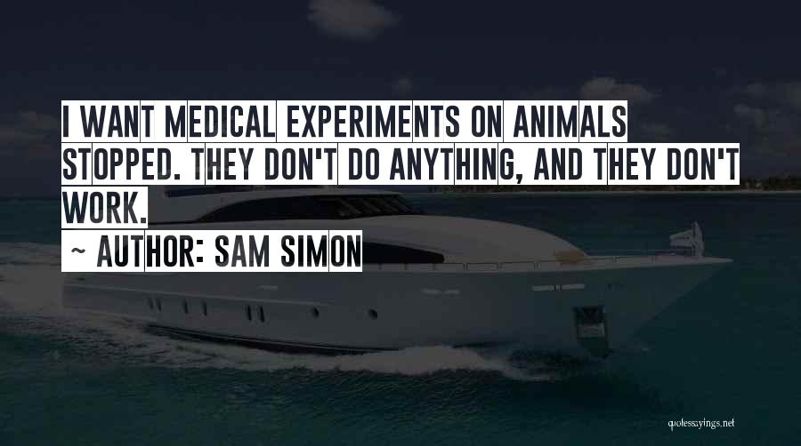 Sam Simon Quotes: I Want Medical Experiments On Animals Stopped. They Don't Do Anything, And They Don't Work.