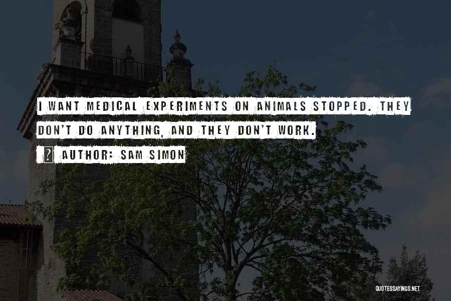 Sam Simon Quotes: I Want Medical Experiments On Animals Stopped. They Don't Do Anything, And They Don't Work.