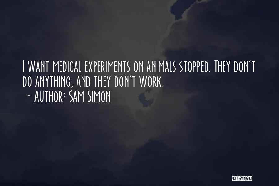 Sam Simon Quotes: I Want Medical Experiments On Animals Stopped. They Don't Do Anything, And They Don't Work.