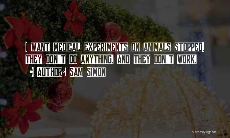 Sam Simon Quotes: I Want Medical Experiments On Animals Stopped. They Don't Do Anything, And They Don't Work.