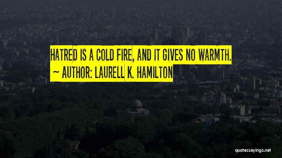 Laurell K. Hamilton Quotes: Hatred Is A Cold Fire, And It Gives No Warmth.