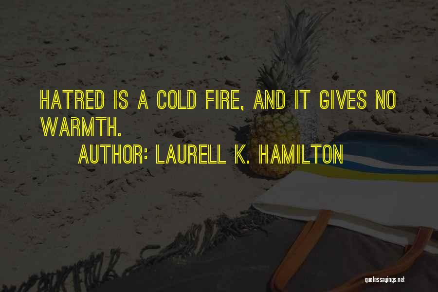 Laurell K. Hamilton Quotes: Hatred Is A Cold Fire, And It Gives No Warmth.