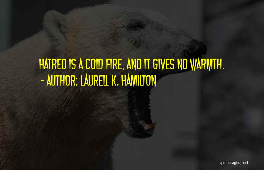 Laurell K. Hamilton Quotes: Hatred Is A Cold Fire, And It Gives No Warmth.