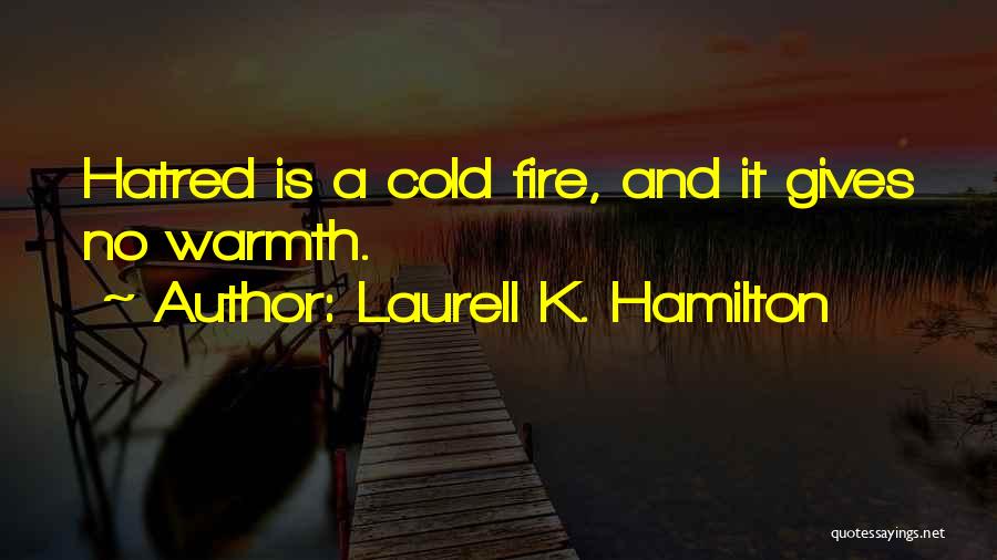 Laurell K. Hamilton Quotes: Hatred Is A Cold Fire, And It Gives No Warmth.