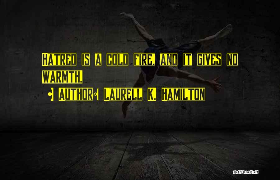 Laurell K. Hamilton Quotes: Hatred Is A Cold Fire, And It Gives No Warmth.