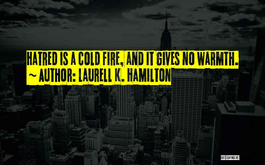 Laurell K. Hamilton Quotes: Hatred Is A Cold Fire, And It Gives No Warmth.