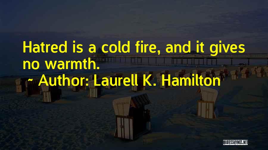 Laurell K. Hamilton Quotes: Hatred Is A Cold Fire, And It Gives No Warmth.
