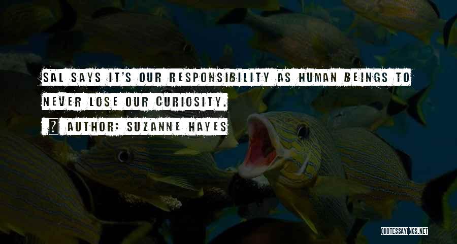 Suzanne Hayes Quotes: Sal Says It's Our Responsibility As Human Beings To Never Lose Our Curiosity.