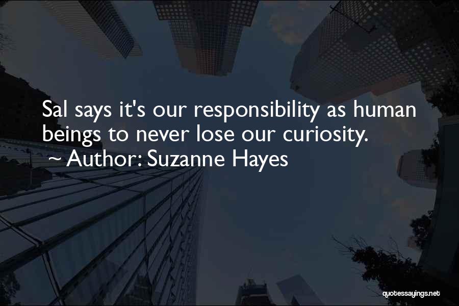 Suzanne Hayes Quotes: Sal Says It's Our Responsibility As Human Beings To Never Lose Our Curiosity.