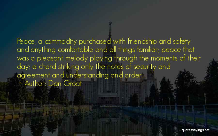 Dan Groat Quotes: Peace, A Commodity Purchased With Friendship And Safety And Anything Comfortable And All Things Familiar; Peace That Was A Pleasant