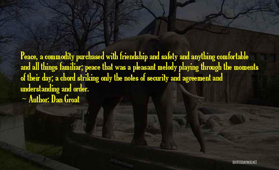 Dan Groat Quotes: Peace, A Commodity Purchased With Friendship And Safety And Anything Comfortable And All Things Familiar; Peace That Was A Pleasant