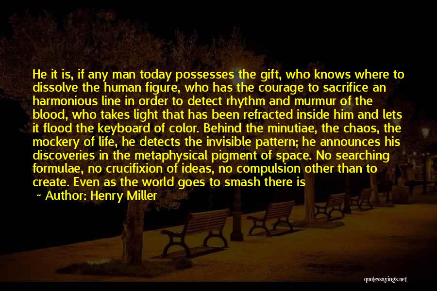 Henry Miller Quotes: He It Is, If Any Man Today Possesses The Gift, Who Knows Where To Dissolve The Human Figure, Who Has