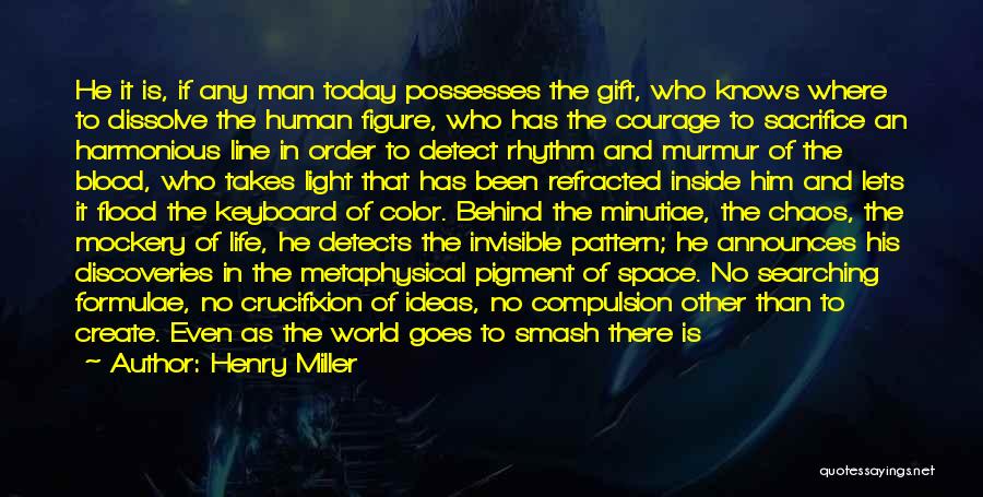 Henry Miller Quotes: He It Is, If Any Man Today Possesses The Gift, Who Knows Where To Dissolve The Human Figure, Who Has