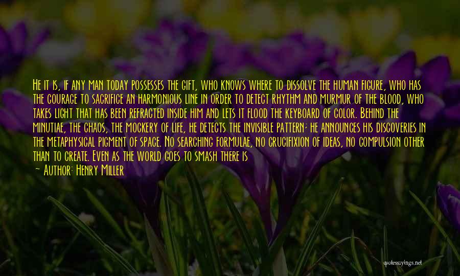 Henry Miller Quotes: He It Is, If Any Man Today Possesses The Gift, Who Knows Where To Dissolve The Human Figure, Who Has