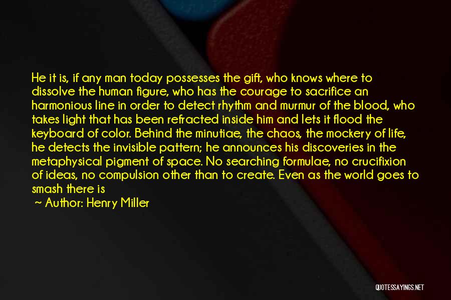 Henry Miller Quotes: He It Is, If Any Man Today Possesses The Gift, Who Knows Where To Dissolve The Human Figure, Who Has