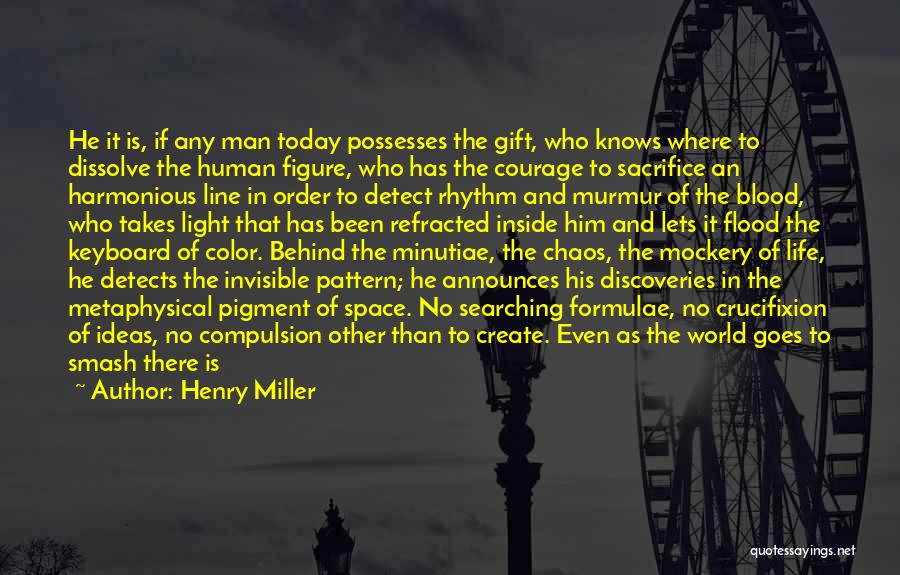 Henry Miller Quotes: He It Is, If Any Man Today Possesses The Gift, Who Knows Where To Dissolve The Human Figure, Who Has