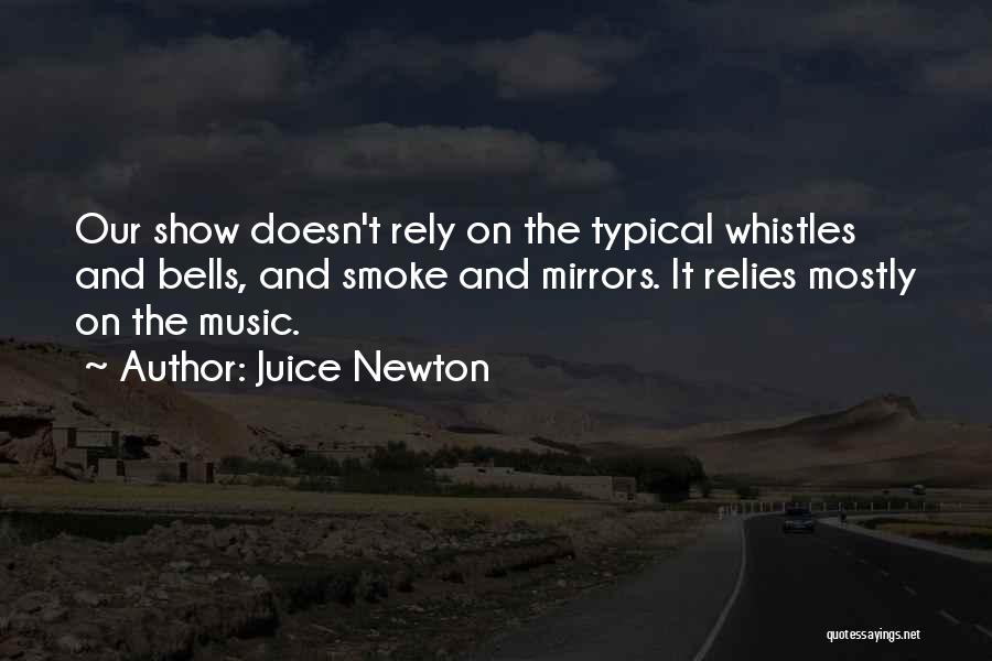 Juice Newton Quotes: Our Show Doesn't Rely On The Typical Whistles And Bells, And Smoke And Mirrors. It Relies Mostly On The Music.