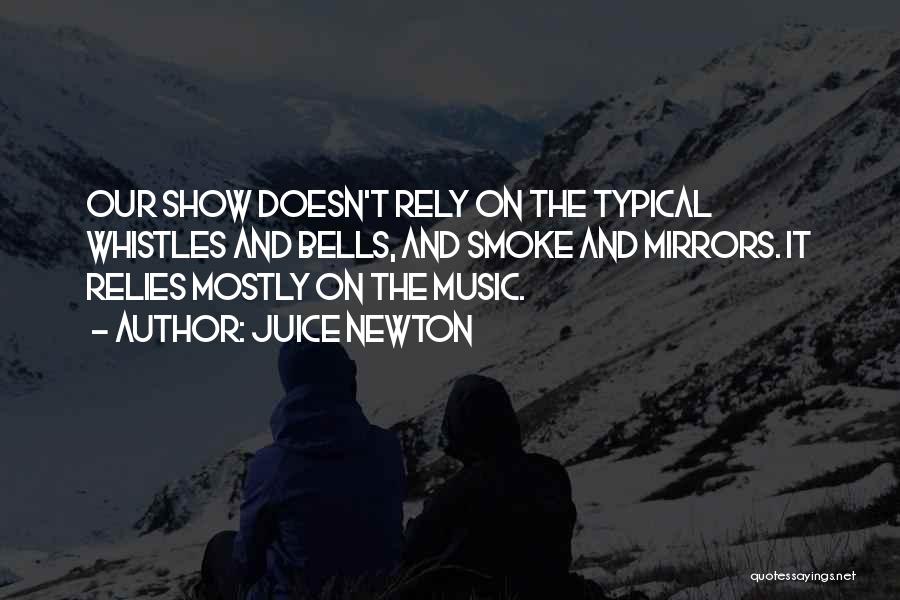 Juice Newton Quotes: Our Show Doesn't Rely On The Typical Whistles And Bells, And Smoke And Mirrors. It Relies Mostly On The Music.