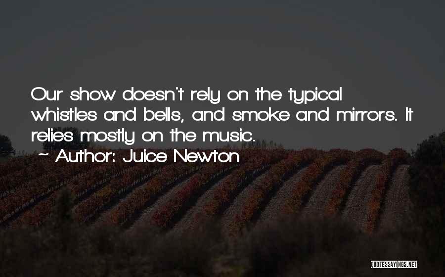 Juice Newton Quotes: Our Show Doesn't Rely On The Typical Whistles And Bells, And Smoke And Mirrors. It Relies Mostly On The Music.