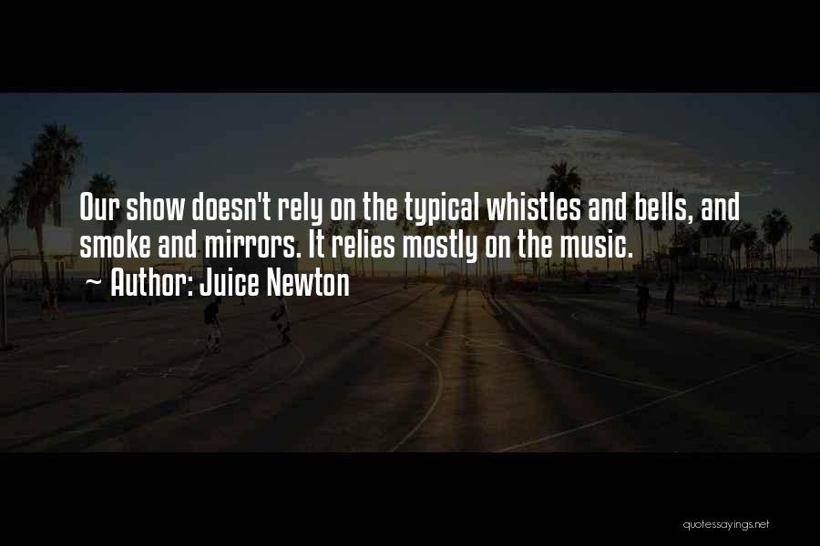 Juice Newton Quotes: Our Show Doesn't Rely On The Typical Whistles And Bells, And Smoke And Mirrors. It Relies Mostly On The Music.