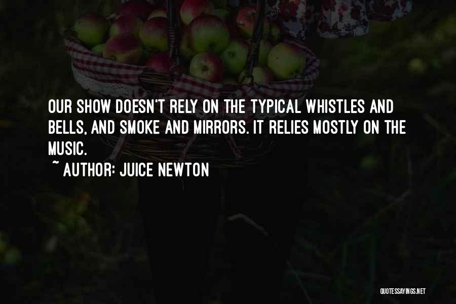 Juice Newton Quotes: Our Show Doesn't Rely On The Typical Whistles And Bells, And Smoke And Mirrors. It Relies Mostly On The Music.