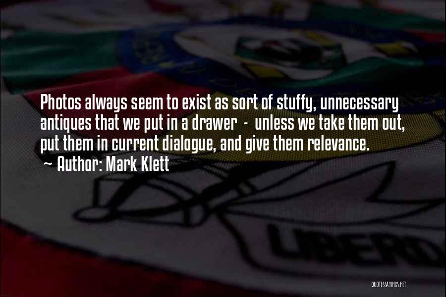 Mark Klett Quotes: Photos Always Seem To Exist As Sort Of Stuffy, Unnecessary Antiques That We Put In A Drawer - Unless We