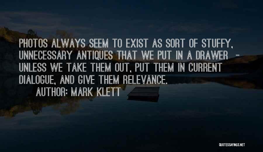 Mark Klett Quotes: Photos Always Seem To Exist As Sort Of Stuffy, Unnecessary Antiques That We Put In A Drawer - Unless We