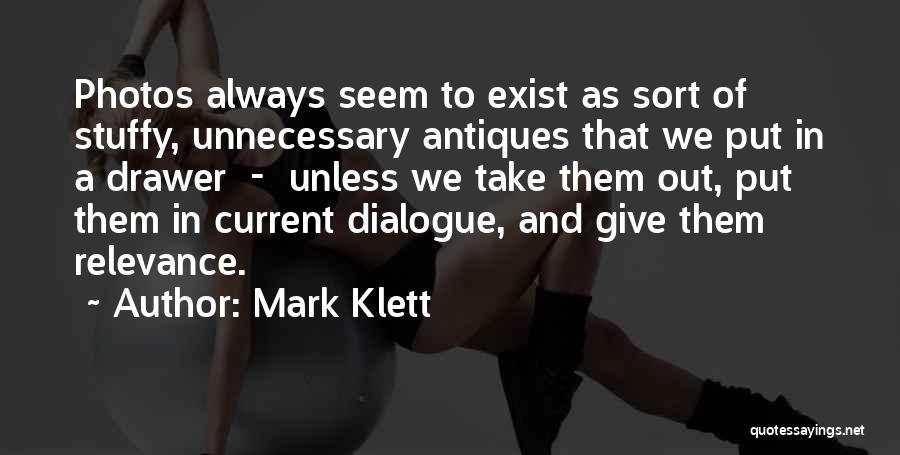 Mark Klett Quotes: Photos Always Seem To Exist As Sort Of Stuffy, Unnecessary Antiques That We Put In A Drawer - Unless We