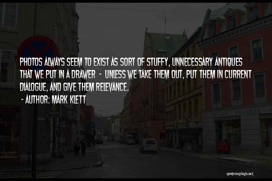 Mark Klett Quotes: Photos Always Seem To Exist As Sort Of Stuffy, Unnecessary Antiques That We Put In A Drawer - Unless We