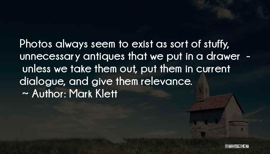 Mark Klett Quotes: Photos Always Seem To Exist As Sort Of Stuffy, Unnecessary Antiques That We Put In A Drawer - Unless We