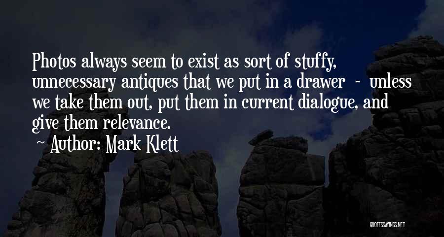 Mark Klett Quotes: Photos Always Seem To Exist As Sort Of Stuffy, Unnecessary Antiques That We Put In A Drawer - Unless We