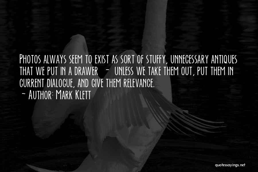 Mark Klett Quotes: Photos Always Seem To Exist As Sort Of Stuffy, Unnecessary Antiques That We Put In A Drawer - Unless We