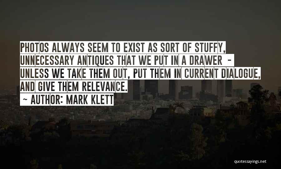 Mark Klett Quotes: Photos Always Seem To Exist As Sort Of Stuffy, Unnecessary Antiques That We Put In A Drawer - Unless We