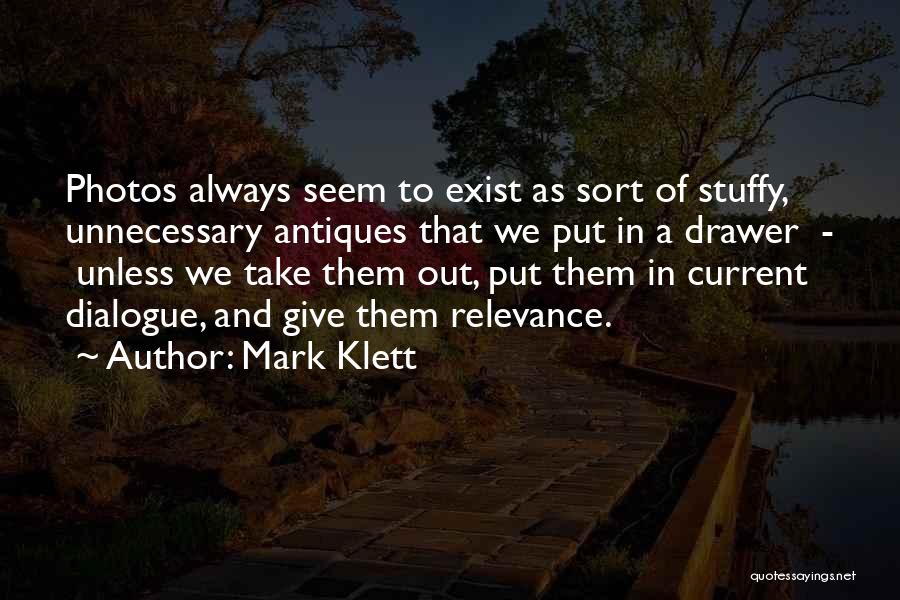 Mark Klett Quotes: Photos Always Seem To Exist As Sort Of Stuffy, Unnecessary Antiques That We Put In A Drawer - Unless We