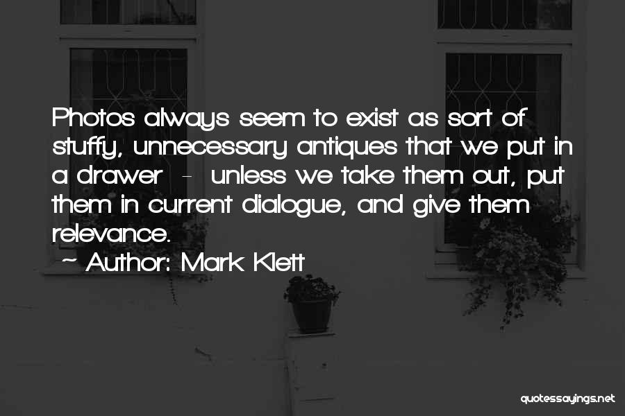 Mark Klett Quotes: Photos Always Seem To Exist As Sort Of Stuffy, Unnecessary Antiques That We Put In A Drawer - Unless We