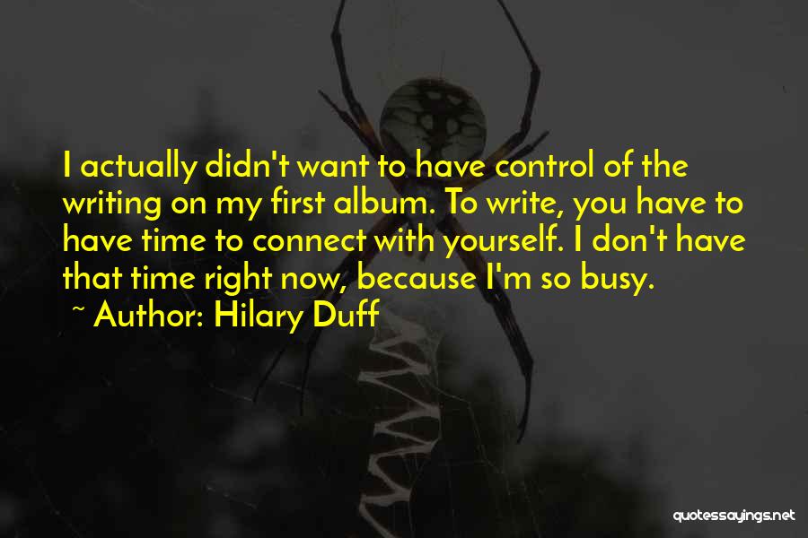 Hilary Duff Quotes: I Actually Didn't Want To Have Control Of The Writing On My First Album. To Write, You Have To Have