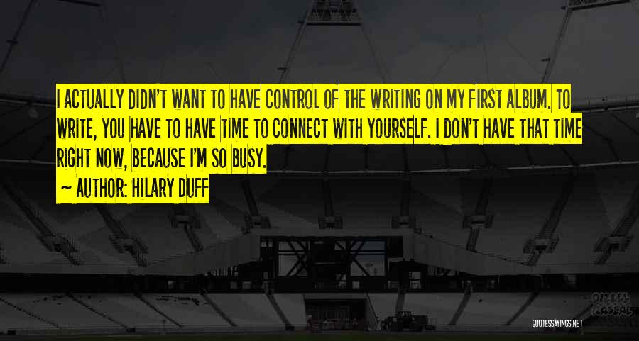 Hilary Duff Quotes: I Actually Didn't Want To Have Control Of The Writing On My First Album. To Write, You Have To Have