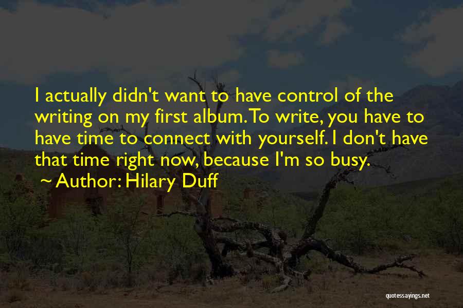 Hilary Duff Quotes: I Actually Didn't Want To Have Control Of The Writing On My First Album. To Write, You Have To Have