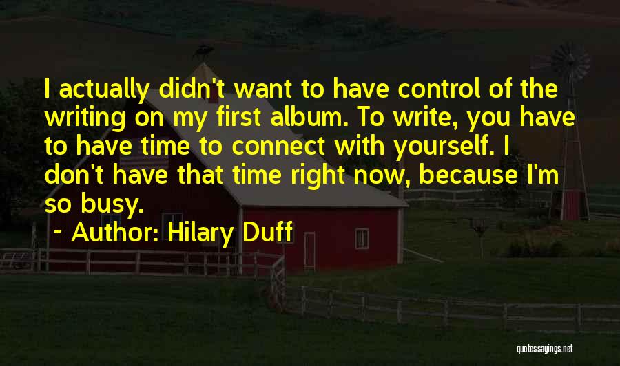Hilary Duff Quotes: I Actually Didn't Want To Have Control Of The Writing On My First Album. To Write, You Have To Have