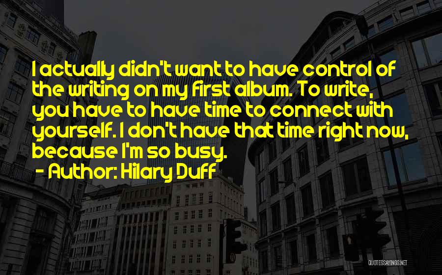 Hilary Duff Quotes: I Actually Didn't Want To Have Control Of The Writing On My First Album. To Write, You Have To Have