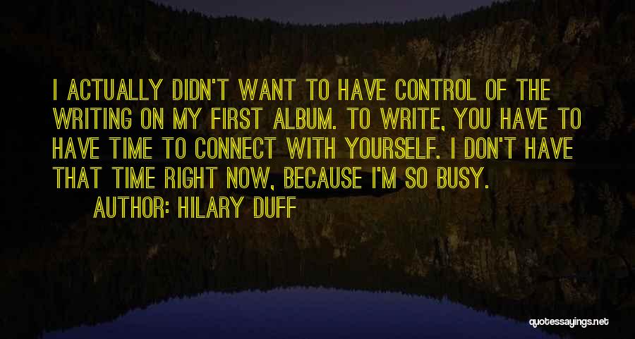 Hilary Duff Quotes: I Actually Didn't Want To Have Control Of The Writing On My First Album. To Write, You Have To Have