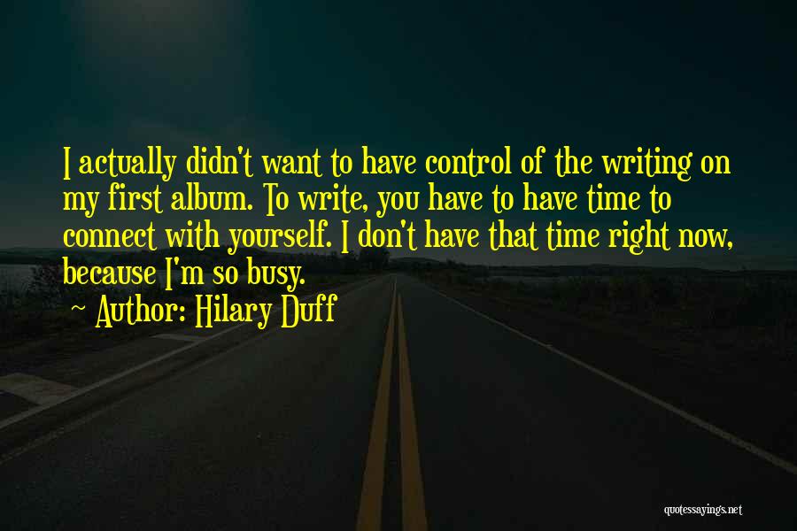 Hilary Duff Quotes: I Actually Didn't Want To Have Control Of The Writing On My First Album. To Write, You Have To Have