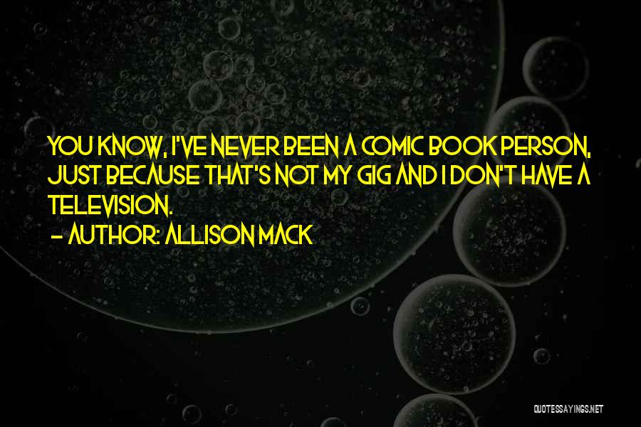 Allison Mack Quotes: You Know, I've Never Been A Comic Book Person, Just Because That's Not My Gig And I Don't Have A