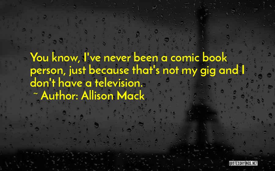 Allison Mack Quotes: You Know, I've Never Been A Comic Book Person, Just Because That's Not My Gig And I Don't Have A