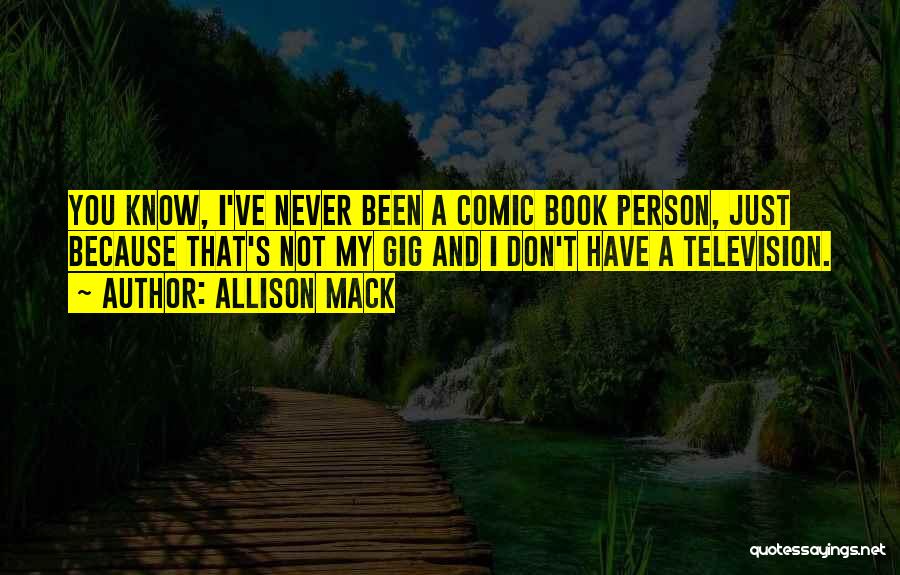 Allison Mack Quotes: You Know, I've Never Been A Comic Book Person, Just Because That's Not My Gig And I Don't Have A