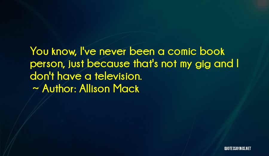 Allison Mack Quotes: You Know, I've Never Been A Comic Book Person, Just Because That's Not My Gig And I Don't Have A