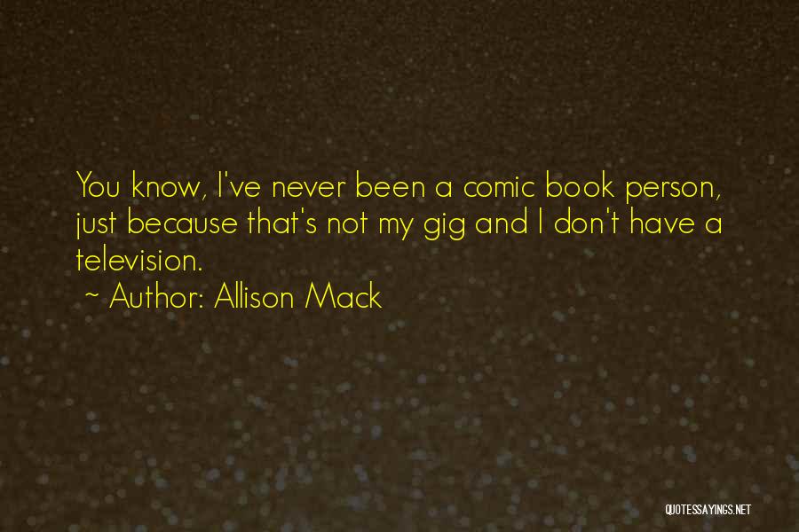 Allison Mack Quotes: You Know, I've Never Been A Comic Book Person, Just Because That's Not My Gig And I Don't Have A