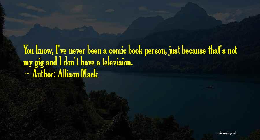 Allison Mack Quotes: You Know, I've Never Been A Comic Book Person, Just Because That's Not My Gig And I Don't Have A