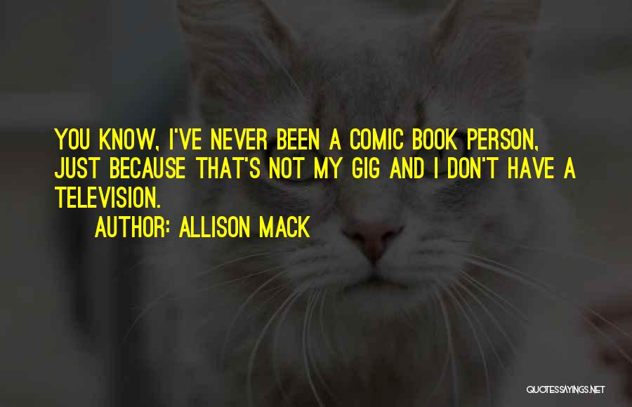 Allison Mack Quotes: You Know, I've Never Been A Comic Book Person, Just Because That's Not My Gig And I Don't Have A