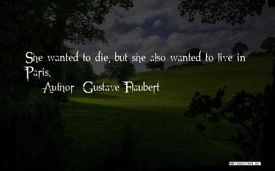 Gustave Flaubert Quotes: She Wanted To Die, But She Also Wanted To Live In Paris.